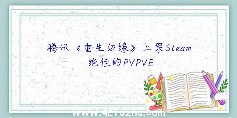 腾讯《重生边缘》上架Steam